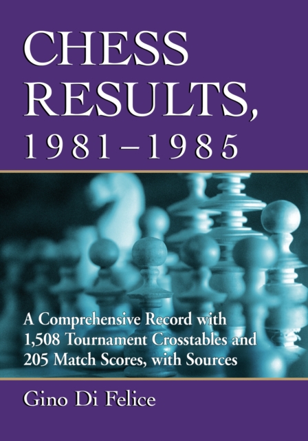 Chess Results, 1981-1985 : A Comprehensive Record with 1,508 Tournament Crosstables and 205 Match Scores, with Sources, PDF eBook