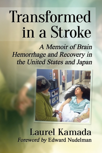 Transformed in a Stroke : A Memoir of Brain Hemorrhage and Recovery in the United States and Japan, EPUB eBook