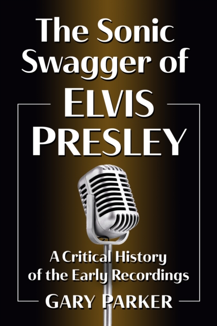 The Sonic Swagger of Elvis Presley : A Critical History of the Early Recordings, EPUB eBook