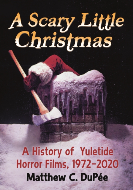 A Scary Little Christmas : A History of Yuletide Horror Films, 1972-2020, EPUB eBook