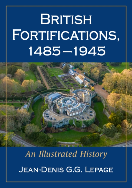 British Fortifications, 1485-1945 : An Illustrated History, EPUB eBook