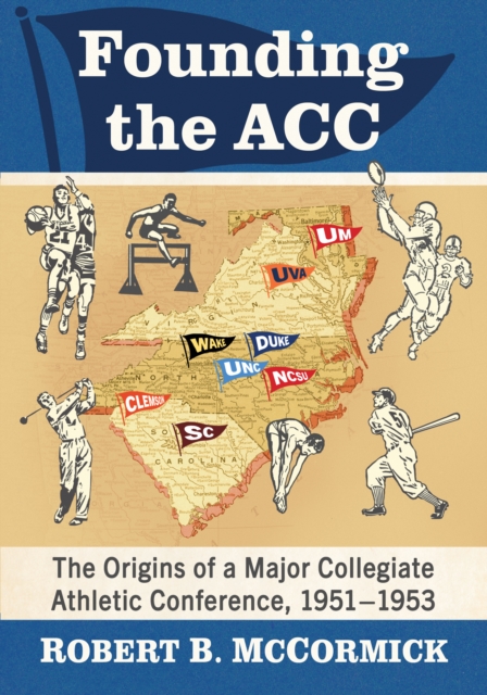 Founding the ACC : The Origins of a Major Collegiate Athletic Conference, 1951-1953, EPUB eBook