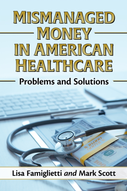 Mismanaged Money in American Healthcare : Problems and Solutions, EPUB eBook