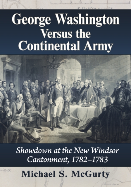 George Washington Versus the Continental Army : Showdown at the New Windsor Cantonment, 1782-1783, EPUB eBook