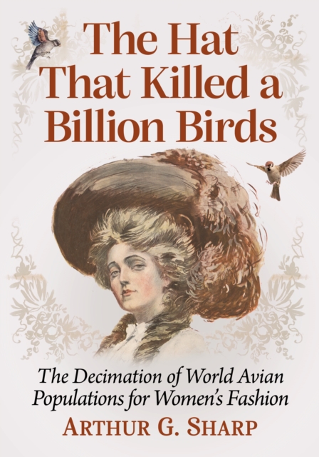 The Hat That Killed a Billion Birds : The Decimation of World Avian Populations for Women's Fashion, EPUB eBook