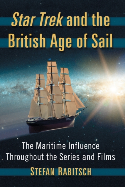 Star Trek and the British Age of Sail : The Maritime Influence Throughout the Series and Films, Paperback / softback Book