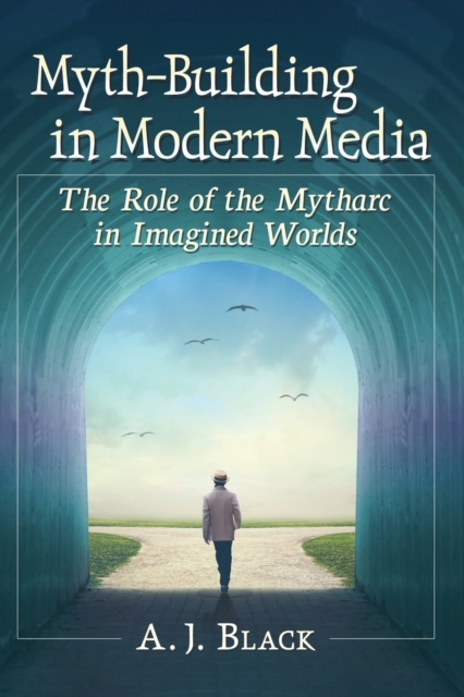 Myth-Building in Modern Media : The Role of the Mytharc in Imagined Worlds, Paperback / softback Book