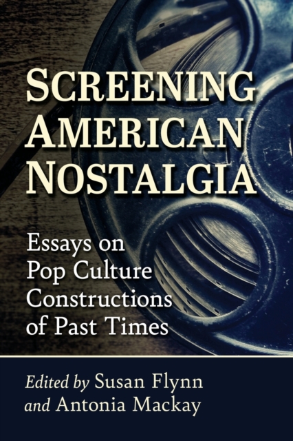 Screening American Nostalgia : Essays on Pop Culture Constructions of Past Times, Paperback / softback Book