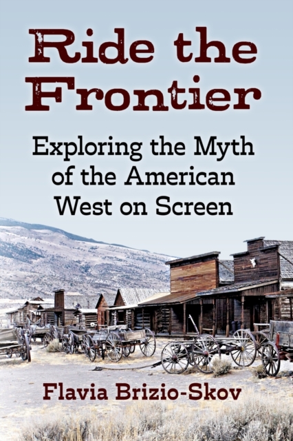 Ride the Frontier : Exploring the Myth of the American West on Screen, Paperback / softback Book