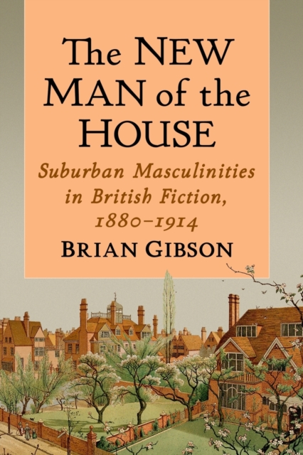 The New Man of the House : Suburban Masculinities in British Fiction, 1880-1914, Paperback / softback Book