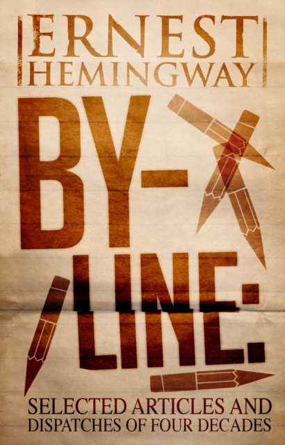 By-Line Ernest Hemingway : Selected Articles and Dispatches of Four Decades, EPUB eBook