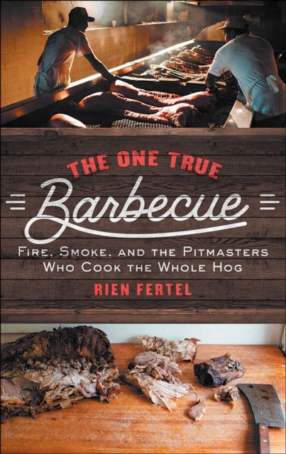 The One True Barbecue : Fire, Smoke, and the Pitmasters Who Cook the Whole Hog, EPUB eBook