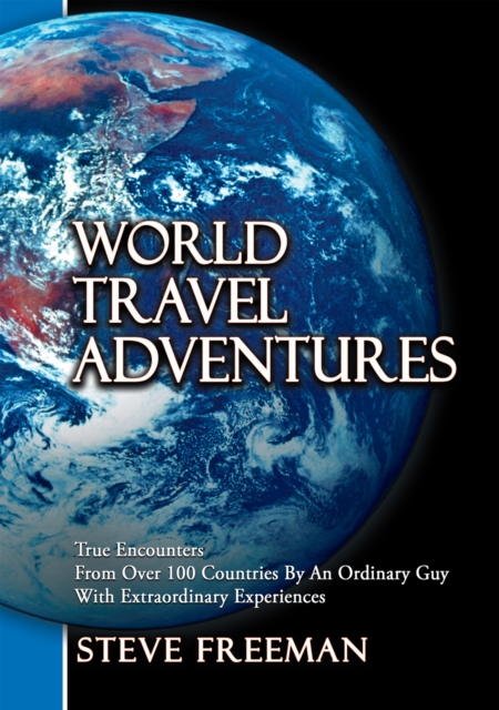 World Travel Adventures : True Encounters from over 100 Countries by an Ordinary Guy with Extraordinary Experiences, EPUB eBook