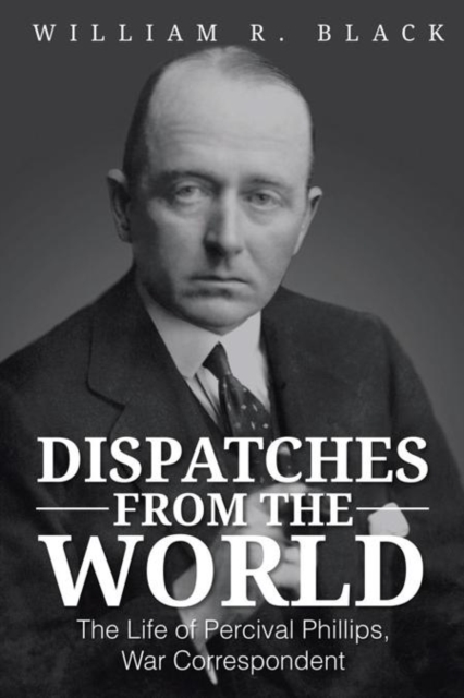 Dispatches from the World : The Life of Percival Phillips, War Correspondent, EPUB eBook