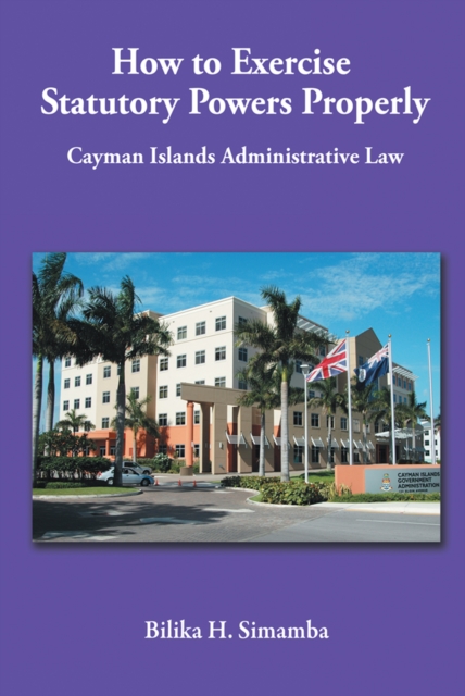 How to Exercise Statutory Powers Properly : Cayman Islands Administrative Law, EPUB eBook