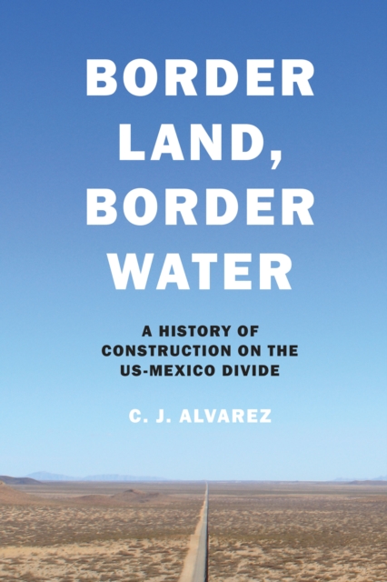 Border Land, Border Water : A History of Construction on the US-Mexico Divide, Hardback Book