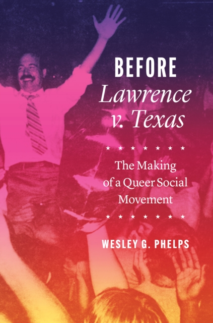 Before Lawrence v. Texas – The Making of a Queer Social Movement, Hardback Book