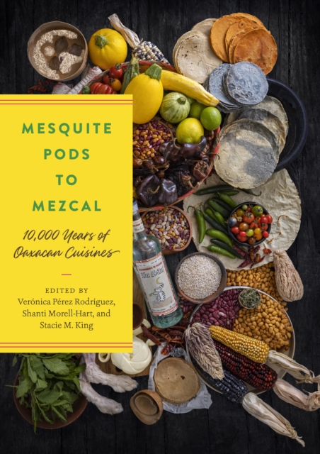 Mesquite Pods to Mezcal : 10,000 Years of Oaxacan Cuisines, EPUB eBook