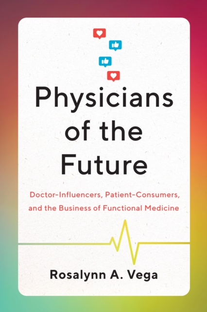 Physicians of the Future : Doctor-Influencers, Patient-Consumers, and the Business of Functional Medicine, Paperback / softback Book