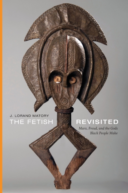 The Fetish Revisited : Marx, Freud, and the Gods Black People Make, Paperback / softback Book