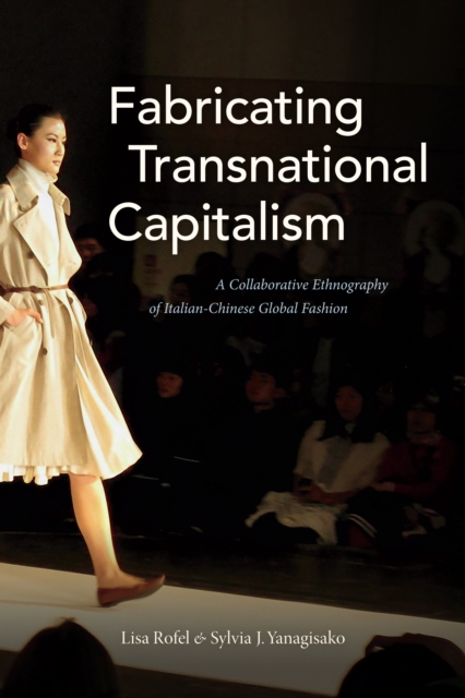 Fabricating Transnational Capitalism : A Collaborative Ethnography of Italian-Chinese Global Fashion, PDF eBook