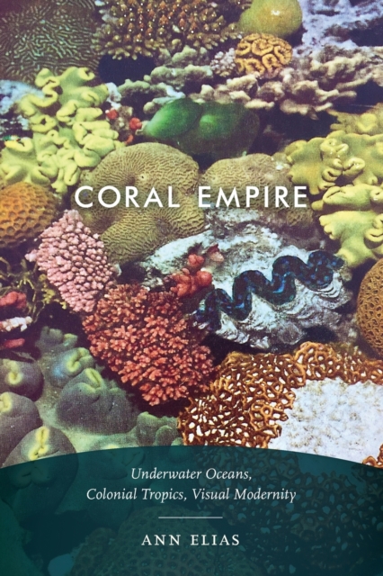 Coral Empire : Underwater Oceans, Colonial Tropics, Visual Modernity, Paperback / softback Book
