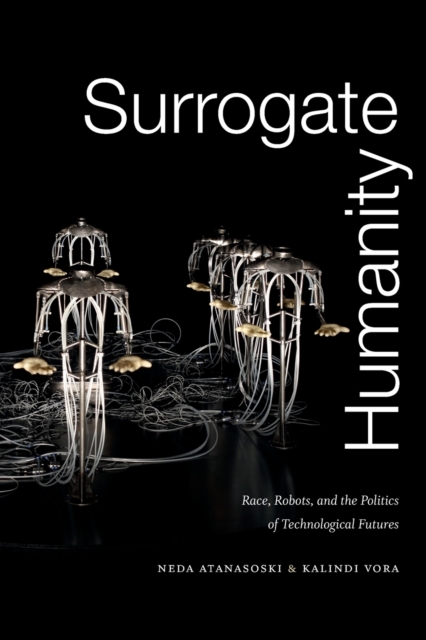 Surrogate Humanity : Race, Robots, and the Politics of Technological Futures, Paperback / softback Book