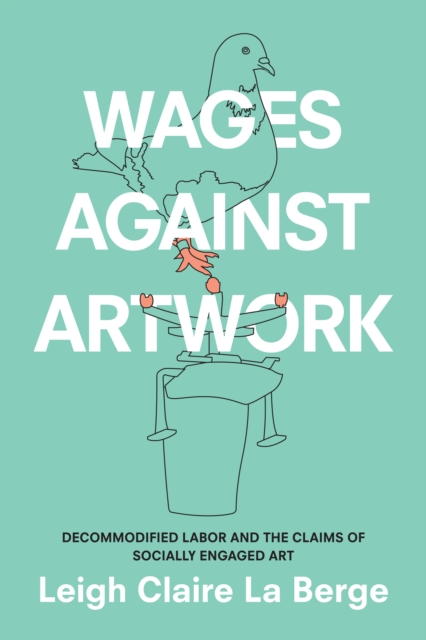 Wages Against Artwork : Decommodified Labor and the Claims of Socially Engaged Art, PDF eBook
