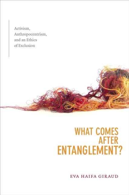 What Comes after Entanglement? : Activism, Anthropocentrism, and an Ethics of Exclusion, Hardback Book