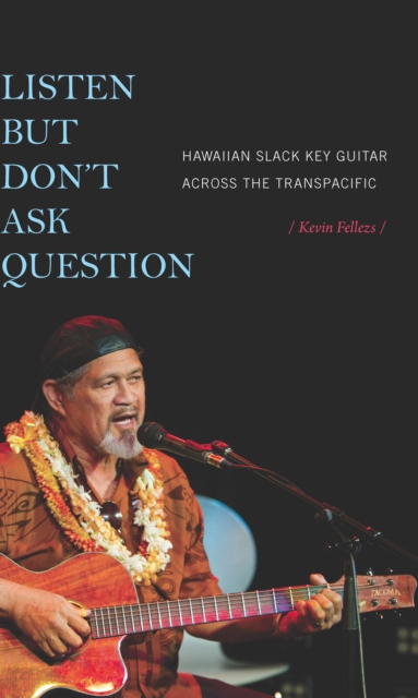 Listen but Don't Ask Question : Hawaiian Slack Key Guitar across the TransPacific, PDF eBook