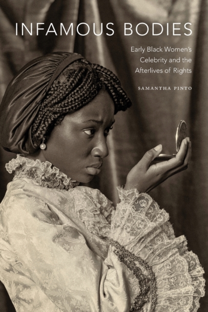 Infamous Bodies : Early Black Women’s Celebrity and the Afterlives of Rights, Paperback / softback Book
