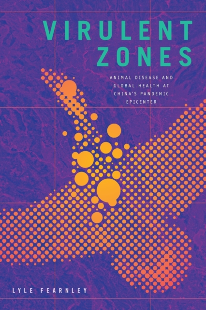 Virulent Zones : Animal Disease and Global Health at China's Pandemic Epicenter, Paperback / softback Book