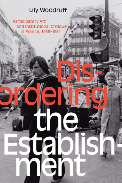 Disordering the Establishment : Participatory Art and Institutional Critique in France, 1958-1981, PDF eBook