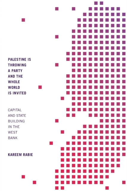 Palestine Is Throwing a Party and the Whole World Is Invited : Capital and State Building in the West Bank, Paperback / softback Book