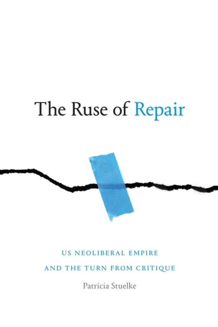 The Ruse of Repair : US Neoliberal Empire and the Turn from Critique, Paperback / softback Book