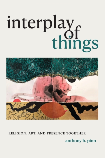 Interplay of Things : Religion, Art, and Presence Together, Paperback / softback Book