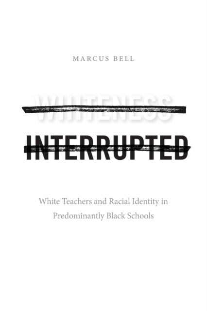 Whiteness Interrupted : White Teachers and Racial Identity in Predominantly Black Schools, Paperback / softback Book