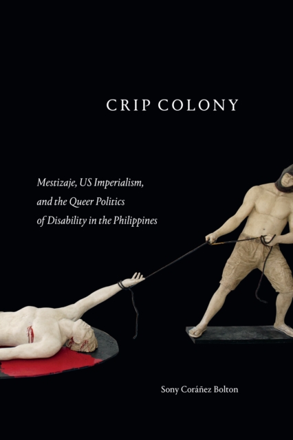 Crip Colony : Mestizaje, US Imperialism, and the Queer Politics of Disability in the Philippines, Hardback Book