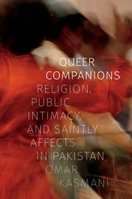 Queer Companions : Religion, Public Intimacy, and Saintly Affects in Pakistan, Paperback / softback Book