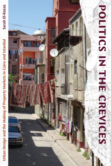 Politics in the Crevices : Urban Design and the Making of Property Markets in Cairo and Istanbul, Paperback / softback Book