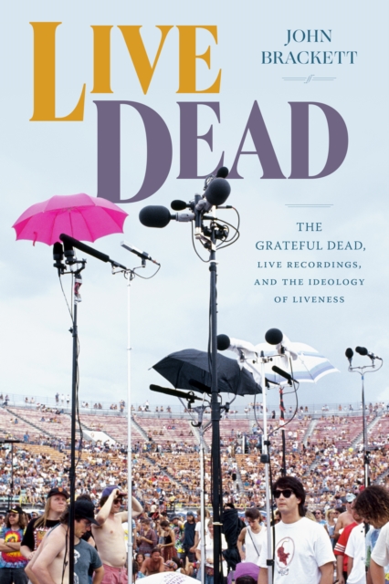 Live Dead : The Grateful Dead, Live Recordings, and the Ideology of Liveness, Paperback / softback Book
