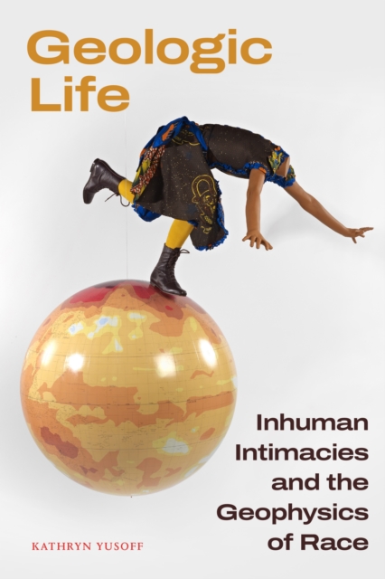 Geologic Life : Inhuman Intimacies and the Geophysics of Race, Paperback / softback Book