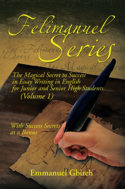Felimanuel Series : The Magical Secret to Success in Essay Writing in English for Junior and Senior High Students (Volume 1) with Success Secrets as a Bonus, EPUB eBook
