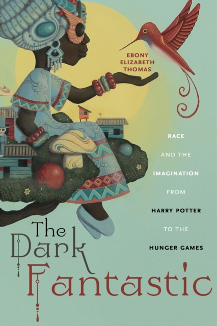 The Dark Fantastic : Race and the Imagination from Harry Potter to the Hunger Games, Paperback / softback Book
