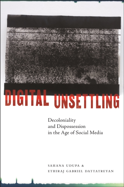 Digital Unsettling : Decoloniality and Dispossession in the Age of Social Media, Paperback / softback Book