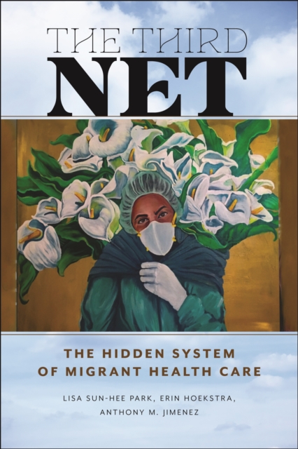 The Third Net : The Hidden System of Migrant Health Care, Hardback Book