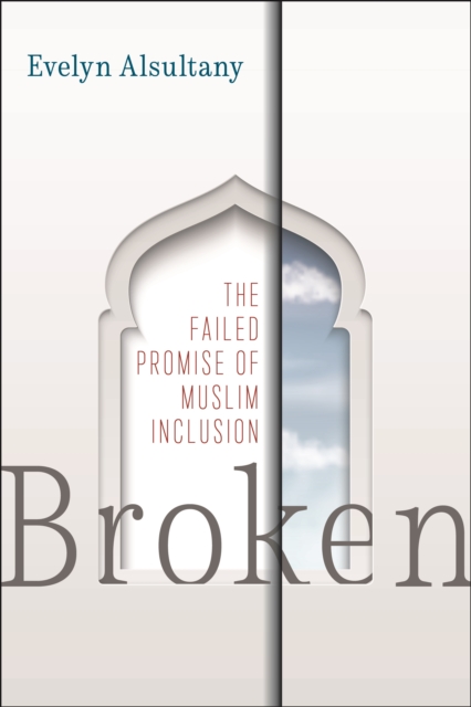 Broken : The Failed Promise of Muslim Inclusion, Hardback Book