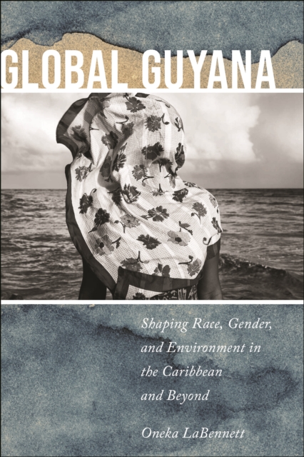 Global Guyana : Shaping Race, Gender, and Environment in the Caribbean and Beyond, Paperback / softback Book