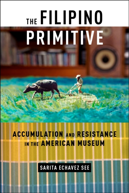 The Filipino Primitive : Accumulation and Resistance in the American Museum, EPUB eBook