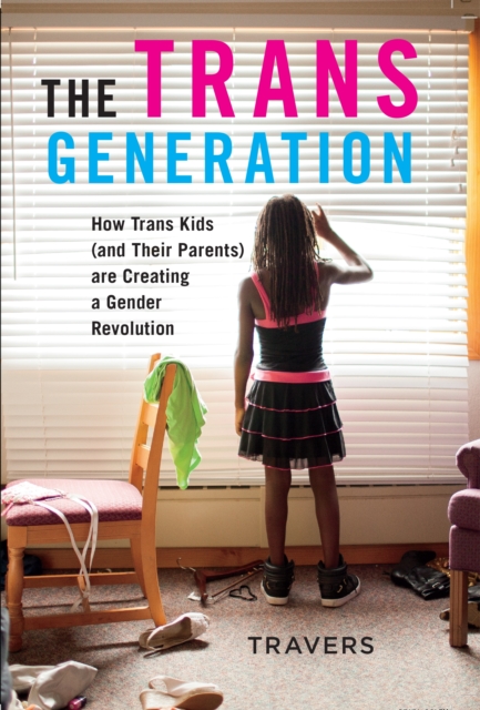 The Trans Generation : How Trans Kids (and Their Parents) are Creating a Gender Revolution, EPUB eBook